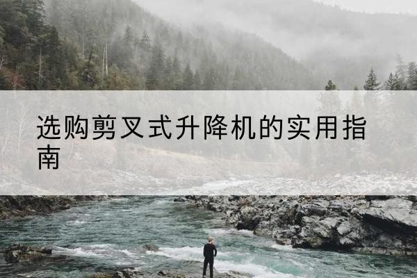 郓城剪叉式升降机怎么选-选购剪叉式升降机的实用指南
