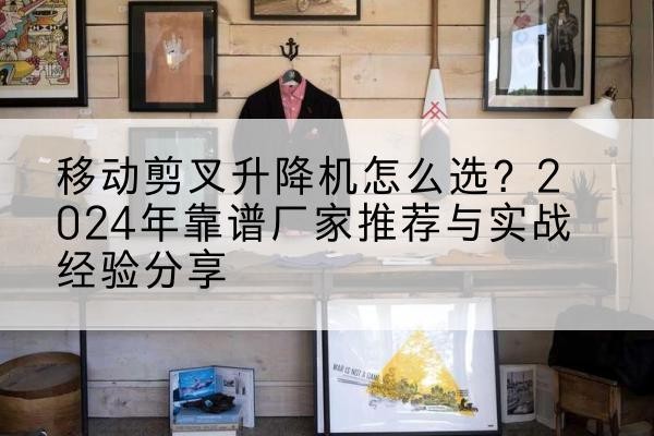 郓城升降平台厂家推荐-移动剪叉升降机怎么选?2024年靠谱厂家推荐与实战经验分享