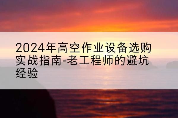 郓城高空作业升降机厂家推荐-2024年高空作业设备选购实战指南-老工程师的避坑经验
