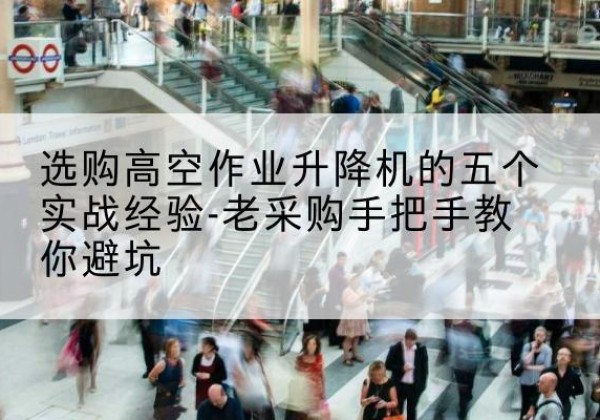 郓城高空作业升降机厂家-选购高空作业升降机的五个实战经验-老采购手把手教你避坑