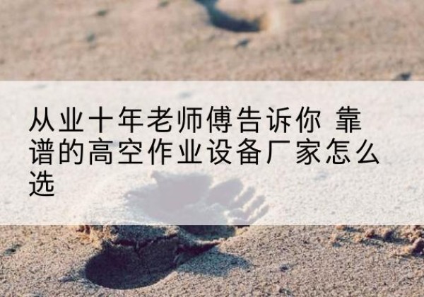 郓城高空作业升降机厂家推荐-从业十年老师傅告诉你 靠谱的高空作业设备厂家怎么选