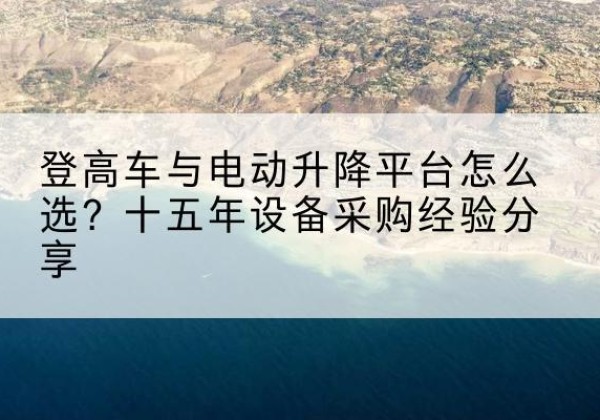 郓城登高车厂家厂家-登高车与电动升降平台怎么选？十五年设备采购经验分享