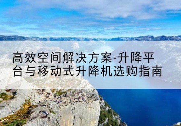 郓城升降平台厂家-*空间解决方案-升降平台与移动式升降机选购指南