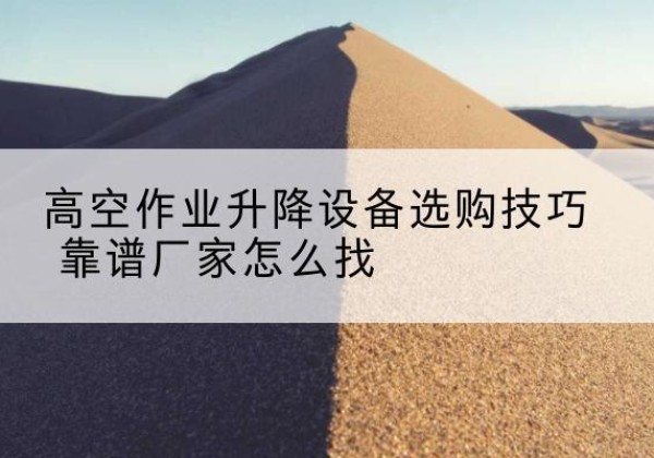郓城电动升降平台厂家推荐-高空作业升降设备选购技巧 靠谱厂家怎么找