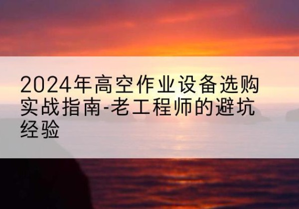 郓城高空作业升降机厂家推荐-2024年高空作业设备选购实战指南-老工程师的避坑经验